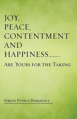 Joy, Peace, Contentment and Happiness ...... Are Yours for the Taking by Berkhout, Simon Petrus