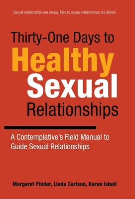 Thirty-One Days to Healthy Sexual Relationships: A Contemplative's Field Manual to Guide Sexual Relationships by Pinder, Margaret
