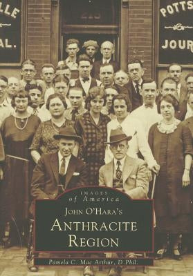 John O'Hara's Anthracite Region by Mac Arthur D. Phil, Pamela C.