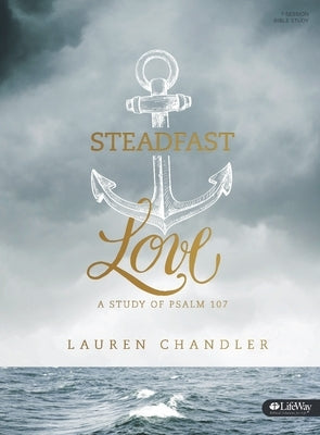 Steadfast Love - Bible Study Book: A Study of Psalm 107 by Chandler, Lauren