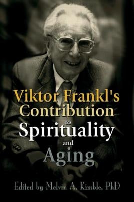 Viktor Frankl's Contribution to Spirituality and Aging by Kimble, Melvin a.