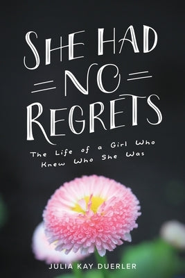 She Had No Regrets: The Life of a Girl Who Knew Who She Was by Duerler, Julia Kay