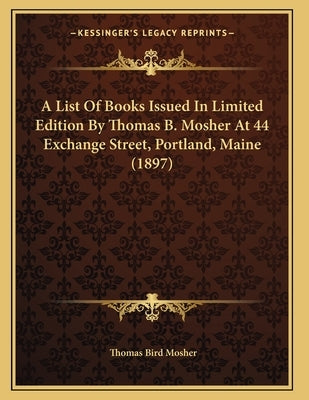 A List Of Books Issued In Limited Edition By Thomas B. Mosher At 44 Exchange Street, Portland, Maine (1897) by Mosher, Thomas Bird