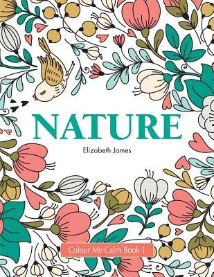 Colour Me Calm Book 1: Nature by James, Elizabeth
