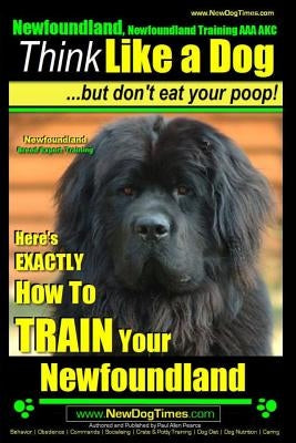 Newfoundland, Newfoundland Training AAA AKC: Think Like a Dog, but Don't Eat Your Poop! - Newfoundland Breed Expert Training -: Here's EXACTLY How to by Pearce, Paul Allen