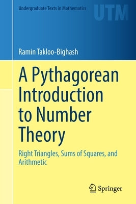 A Pythagorean Introduction to Number Theory: Right Triangles, Sums of Squares, and Arithmetic by Takloo-Bighash, Ramin