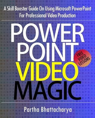 PowerPoint Video Magic: A Skill Booster Guide on Using Microsoft PowerPoint for Professional Video Production by Bhattacharya, Partha