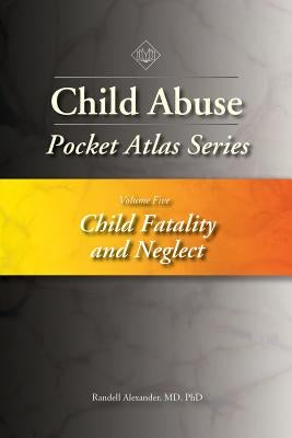 Child Abuse Pocket Atlas Series, Volume 5: Child Fatality and Neglect by Alexander, Randell
