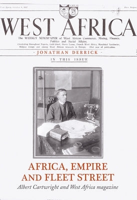 Africa, Empire and Fleet Street: Albert Cartwright and West Africa Magazine by Derrick, Jonathan