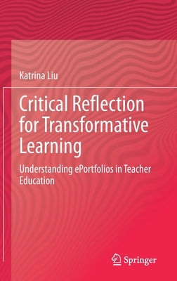 Critical Reflection for Transformative Learning: Understanding E-Portfolios in Teacher Education by Liu, Katrina