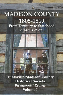 Madison County 1805-1819: From Territory to Statehood: Bicentennial Review Volume I by Huntsville Madison County Historical Soc
