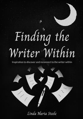 Finding the Writer Within: Inspiration to Discover and Reconnect to the Writer Within by Steele, Linda Maria