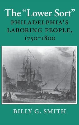 The Lower Sort: Philadelphia's Laboring People, 1750-1800 by Smith, Billy G.