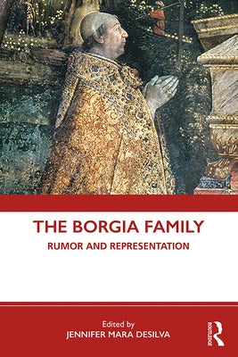 The Borgia Family: Rumor and Representation by Desilva, Jennifer Mara