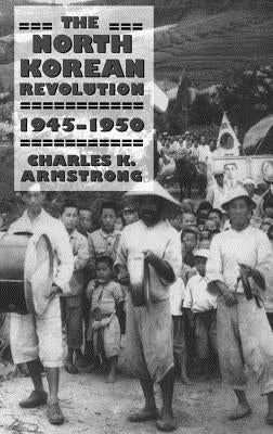 The North Korean Revolution, 1945-1950 by Armstrong, Charles K.