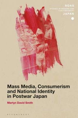 Mass Media, Consumerism and National Identity in Postwar Japan by Smith, Martyn David
