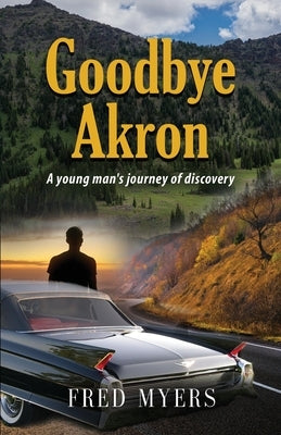 Goodbye Akron: A Young Man's Journey of Discovery by Myers, Fred