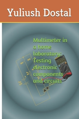 Multimeter in a home laboratory: Testing electronic components and circuits by Dostal, Yuliush