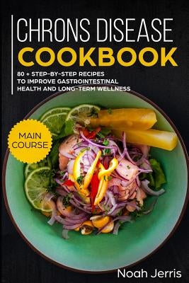 Chrons Disease Cookbook: Main Course - 80 + Step-By-Step Recipes to Improve Gastrointestinal Health and Long-Term Wellness (Ibd Effective Appro by Jerris, Noah