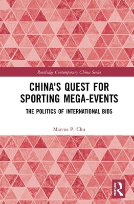 China's Quest for Sporting Mega-Events: The Politics of International Bids by Chu, Marcus P.