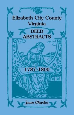 Elizabeth City County, Virginia Deed Abstracts, 1787-1800 by Charles, Joan