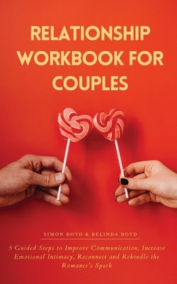 Relationship Workbook for Couples: 5 Guided Steps to Improve Communication, IncreaseEmotional Intimacy, Reconnect and Rekindle theRomance's Spark by Boyd, Belinda