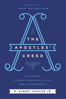 The Apostles' Creed: Discovering Authentic Christianity in an Age of Counterfeits by Mohler Jr, R. Albert