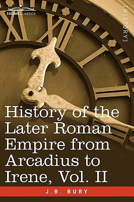History of the Later Roman Empire from Arcadius to Irene, Vol. II by Bury, J. B.