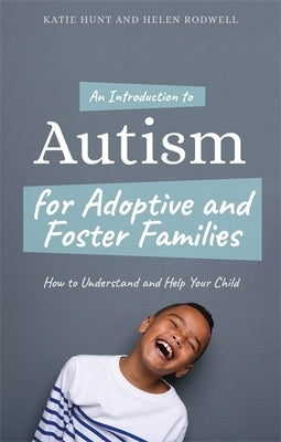 An Introduction to Autism for Adoptive and Foster Families: How to Understand and Help Your Child by Hunt, Katie