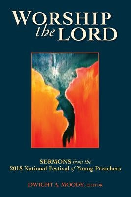 Worship the Lord: Sermons from the 2018 Festival of Young Preachers by Moody, Dwight L.