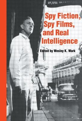 Spy Fiction, Spy Films and Real Intelligence by Wark, Wesley K.
