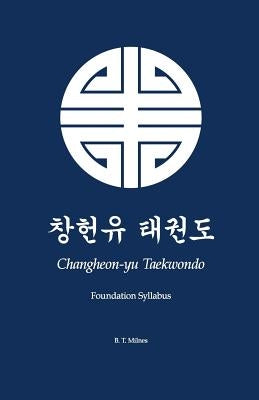 Changheon-yu Taekwondo: Foundation Syllabus by Milnes, B. T.