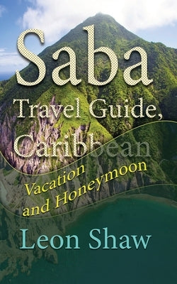 Saba Travel Guide, Caribbean: Vacation and Honeymoon by Shaw, Leon
