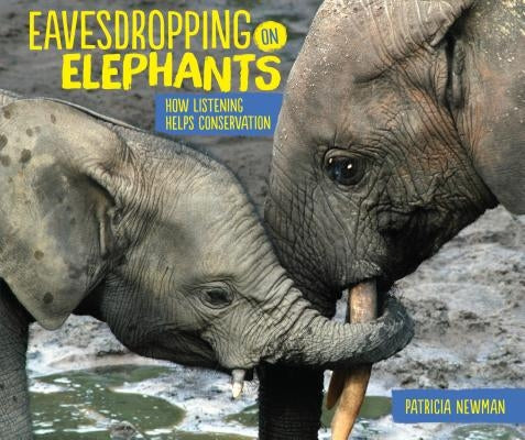 Eavesdropping on Elephants: How Listening Helps Conservation by Newman, Patricia