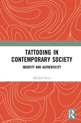 Tattooing in Contemporary Society: Identity and Authenticity by Rees, Michael