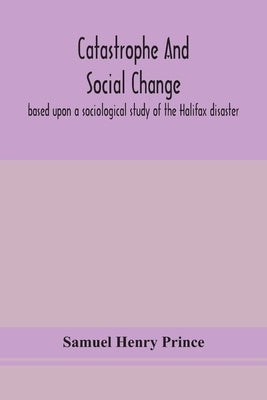 Catastrophe and social change: based upon a sociological study of the Halifax disaster by Henry Prince, Samuel
