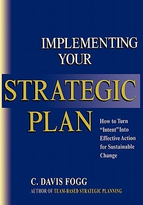 Implementing Your Strategic Plan: How to Turn "Intent" Into Effective Action for Sustainable Change by Fogg, C. Davis