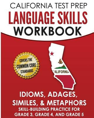 California Test Prep Language Skills Workbook Idioms, Adages, Similes, & Metaphors: Skill-Building Practice for Grade 3, Grade 4, and Grade 5 by Hawas, C.