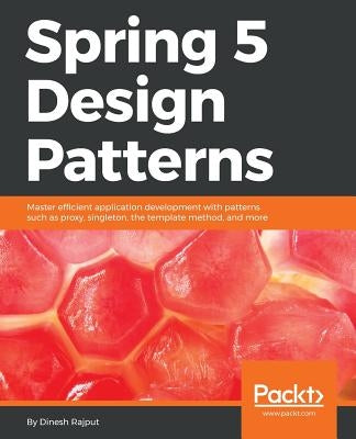 Spring 5 Design Patterns: Master efficient application development with patterns such as proxy, singleton, the template method, and more by Rajput, Dinesh
