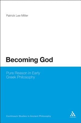 Becoming God: Pure Reason in Early Greek Philosophy by Miller, Patrick Lee