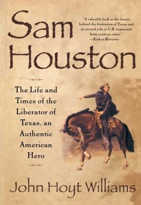 Sam Houston: The Life and Times of the Liberator of Texas, an Authentic American Hero by Williams, John Hoyt