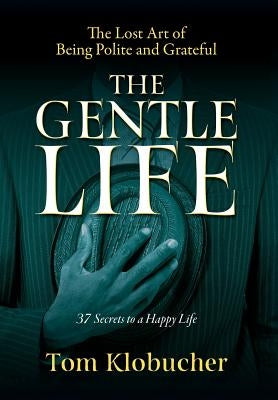 The Gentle Life: 37 Secrets to a Happy Life by Klobucher, Thomas S.