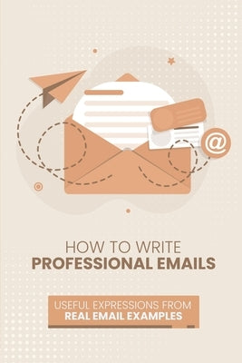 How to Write Professional Emails: Useful Examples from Real Email Exchanges by Lee, Jen