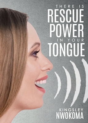 There Is Rescue Power in Your Tongue by Nwokoma, Kingsley