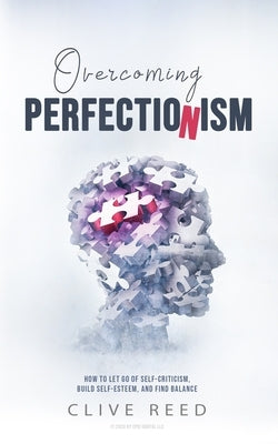 Overcoming Perfectionism: How to Let Go of Self-Criticism, Build Self-Esteem, and Find Balance by Reed, Clive