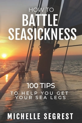 How to Battle Seasickness: 100 Tips to Help You Get Your Sea Legs by Segrest, Michelle