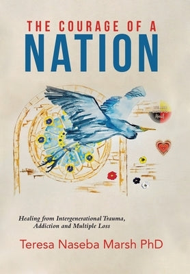 The Courage of a Nation: Healing from Intergenerational Trauma, Addiction and Multiple Loss by Marsh, Teresa Naseba