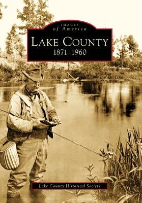 Lake County: 1871-1960 by Lake County Historical Society