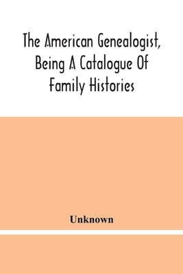 The American Genealogist, Being A Catalogue Of Family Histories: A Bibliography Of American Genealogy Or A List Of The Title Pages Of Books And Pamphl by Unknown