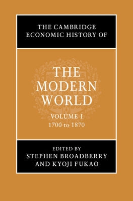 The Cambridge Economic History of the Modern World: Volume 1, 1700 to 1870 by Broadberry, Stephen